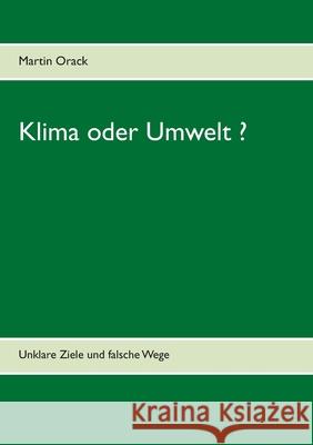 Klima oder Umwelt ?: Unklare Ziele und falsche Wege Orack, Martin 9783750482012 Books on Demand