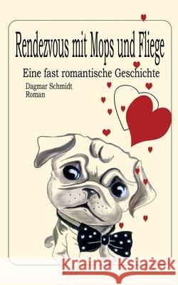 Rendezvous mit Mops und Fliege: Eine fast romantische Geschichte Schmidt, Dagmar 9783750482135 Books on Demand