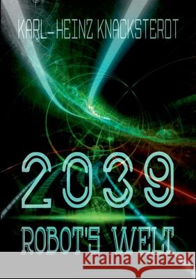2039 - Robot's Welt : Erzählung aus der Zukunft Karl-Heinz Knacksterdt 9783750488106