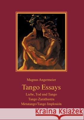 Tango Essays: Liebe, Tod und Tango - Tango Zarathustra - Metatango/Tango Implosión Angermeier, Magnus 9783750488113
