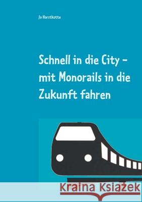 Schnell in die City: mit Monorails in die Zukunft Jo Horstkotte 9783750496842