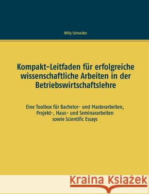 Kompakt-Leitfaden für erfolgreiche wissenschaftliche Arbeiten in der Betriebswirtschaftslehre: Eine Toolbox für Bachelor- und Masterarbeiten, Projekt- Schneider, Willy 9783750497146