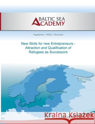 New Skills for new Entrepreneurs: Attraction and Qualification of Refugees as Successors Mira Alexander Wildt Christian J 9783750497191