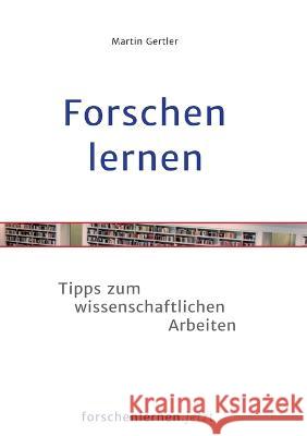 Forschen lernen: Tipps zum wissenschaftlichen Arbeiten Martin Gertler 9783750498600