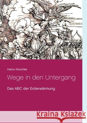 Wege in den Untergang: Das ABC der Erderwärmung Heino Kirschke 9783750498839 Books on Demand