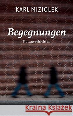 Begegnungen: Kurzgeschichten Karl Miziolek 9783750499522 Books on Demand