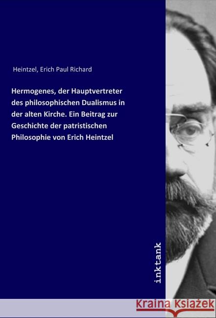 Hermogenes, der Hauptvertreter des philosophischen Dualismus in der alten Kirche. Ein Beitrag zur Geschichte der patristischen Philosophie von Erich Heintzel Heintzel, Erich Paul Richard 9783750902169