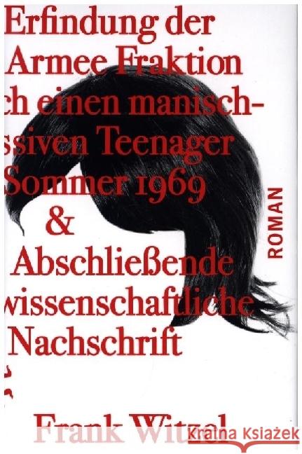 Die Erfindung der Roten Armee Fraktion durch einen manisch-depressiven Teenager im Sommer 1969 & Abschließende unwissenschaftliche Nachschrift Witzel, Frank 9783751810562