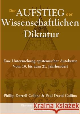 Der Aufstieg der wissenschaftlichen Diktatur: Eine Untersuchung epistemischer Autokratie vom 19. bis zum 21. Jahrhundert Collins, Phillip Darrell 9783751900560 Books on Demand
