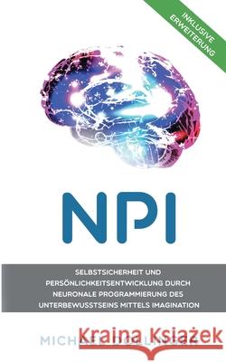 NPI - Neuronale Programmierung durch Imagination: Selbstsicherheit und Persönlichkeitsentwicklung durch neuronale Programmierung des Unterbewusstseins mittels Imagination Michael Dollinger 9783751901505 Books on Demand