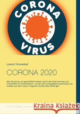 Corona 2020: Wie Sie privat und geschäftlich besser durch die Krise kommen incl. Finanzhilfen für Unternehmer - wo es nicht rückzahlbare Zuschüsse und Kredite aus dem neuen Programm (Ende März 2020) g Lorenz Timmerbeil 9783751902373