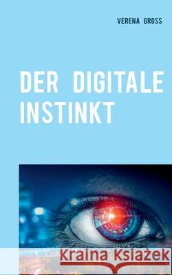 Der digitale Instinkt: Roman Verena Gross 9783751903202