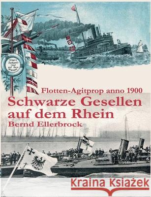 Schwarze Gesellen auf dem Rhein: Flotten-Agitprop anno 1900 Bernd Ellerbrock 9783751903288 Books on Demand