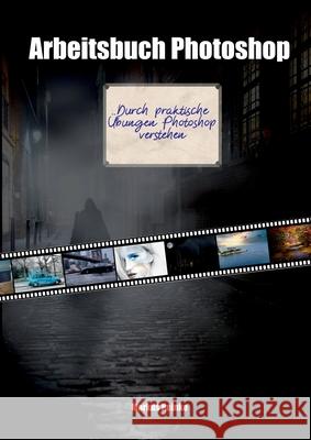 Arbeitsbuch Photoshop: Durch praktische Übungen Photoshop verstehen. Markus Reinke 9783751904070 Books on Demand