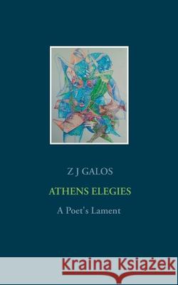 Athens Elegies: A Poet's Lament Z J Galos 9783751904360 Books on Demand