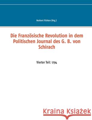 Die Französische Revolution in dem Politischen Journal des G. B. von Schirach: Vierter Teil: 1794 Flörken, Norbert 9783751904490 Books on Demand