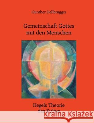 Gemeinschaft Gottes mit den Menschen: Hegels Theorie des Kultus Dellbrügger, Günther 9783751904940