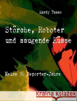 Störche, Roboter und saugende Küsse: Meine 50 Reporter-Jahre Tasso, Hardy 9783751906401