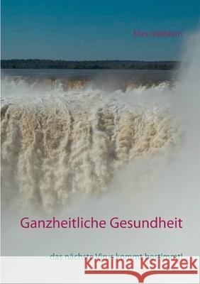 Ganzheitliche Gesundheit: - das nächste Virus kommt bestimmt! Goldstern, Elias 9783751906418