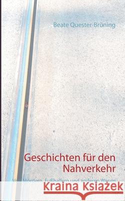 Geschichten für den Nahverkehr: Von Mördern, Fußballern und anderen Wesen Quester-Brüning, Beate 9783751908245