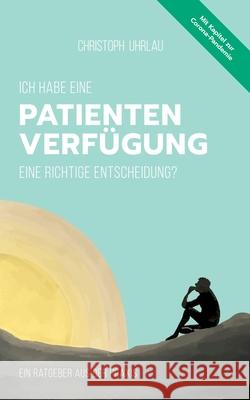 Ich habe eine Patientenverfügung - eine richtige Entscheidung?: Ein Ratgeber aus der Praxis Uhrlau, Christoph 9783751908658 Books on Demand