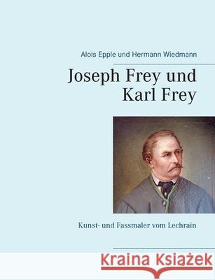 Joseph Frey und Karl Frey: Kunst- und Fassmaler vom Lechrain Alois Epple, Hermann Wiedmann 9783751916141 Books on Demand