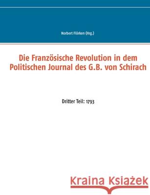 Die Französische Revolution in dem Politischen Journal des G.B. von Schirach: Dritter Teil: 1793 Flörken, Norbert 9783751916219 Books on Demand