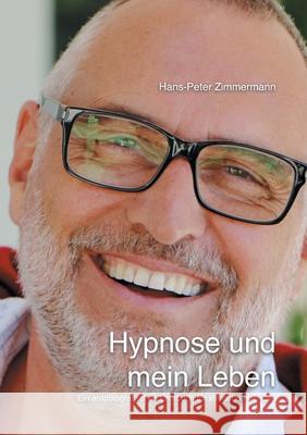Hypnose und mein Leben: Ein autobiografisches Lehrbuch für klinische Hypnose Zimmermann, Hans-Peter 9783751916271
