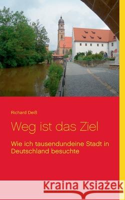 Weg ist das Ziel: Wie ich tausendundeine Stadt in Deutschland besuchte Richard Deiß 9783751916424 Books on Demand