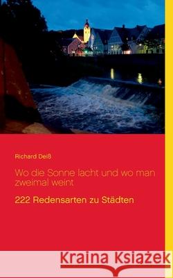 Wo die Sonne lacht und wo man zweimal weint: 222 Redensarten zu Städten Richard Deiß 9783751916455 Books on Demand