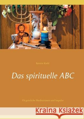 Das spirituelle ABC: 176 geistliche Meditationen und Impulse Kerstin Kiehl 9783751916936