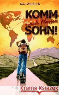 Komm nach Hause, Sohn!: Mein Weg von der Schweiz in die Mongolei Wüthrich, Tom 9783751917209