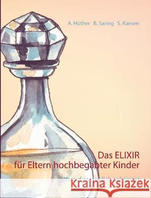 Das ELIXIR für Eltern hochbegabter Kinder: Worauf es wirklich ankommt Andrea Hüther, Barbara Saring, Sonja Kaesen 9783751917636 Books on Demand