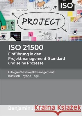 ISO 21500 - Einführung in den Projektmanagement-Standard und seine Prozesse: Erfolgreiches Projektmanagement: klassisch - hybrid - agil Benjamin Johnson 9783751918213
