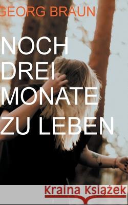 Nur drei Monate zu leben Braun, Georg 9783751918411 Books on Demand