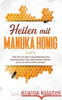 Heilen mit Manuka Honig: Wie Sie mit dem neuseeländischen Naturprodukt Ihre Gesundheit stärken und nie mehr krank werden Martin Weber 9783751919678 Books on Demand