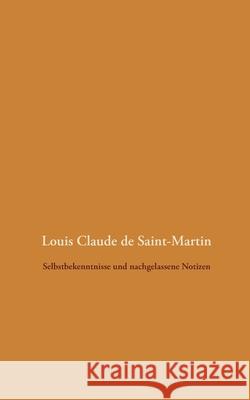 Selbstbekenntnisse und nachgelassene Notizen Louis Claude De Saint-Martin Detlef Weigt 9783751920261