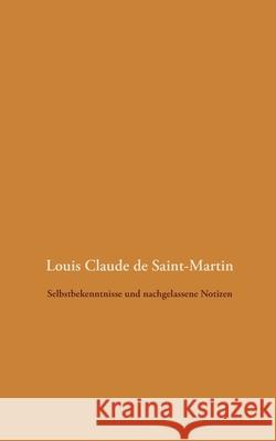 Selbstbekenntnisse und nachgelassene Notizen Louis Claude De Saint-Martin Detlef Weigt 9783751920261 Books on Demand