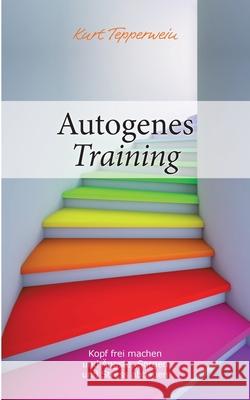 Autogenes Training: Kopf frei machen und Ängste, Sorgen und Stress abbauen Kurt Tepperwein 9783751920902