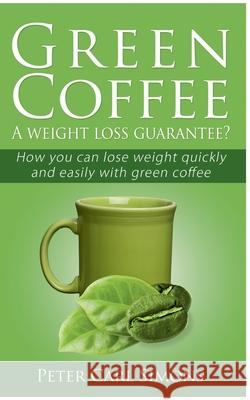 Green Coffee - A weight loss guarantee?: How you can lose weight quickly and easily with green coffee Peter Carl Simons 9783751921169