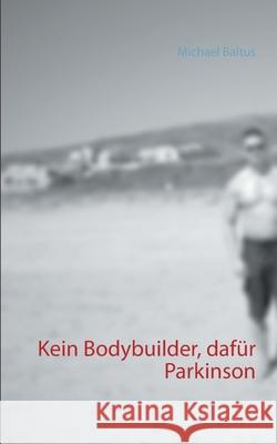 Kein Bodybuilder, dafür Parkinson Michael Baltus 9783751921534 Books on Demand