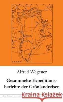Gesammelte Expeditionsberichte der Grönlandreisen Alfred Wegener 9783751921596 Books on Demand