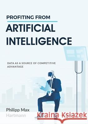 Profiting from Artificial Intelligence: Data as a source of competitive advantage Hartmann, Philipp Max 9783751922296