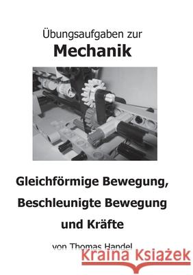 Übungsaufgaben zur Mechanik: Gleichförmige Bewegung, Beschleunigte Bewegung und Kräfte Handel, Thomas 9783751922319 Books on Demand