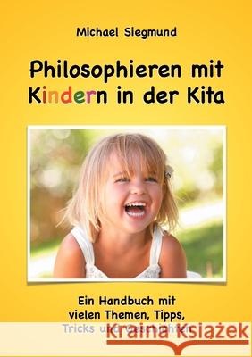 Philosophieren mit Kindern in der Kita: Ein Handbuch mit vielen Themen, Tipps, Tricks und Geschichten. Neuausgabe Siegmund, Michael 9783751922784 Books on Demand