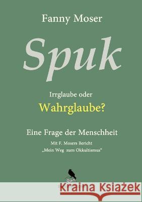 Spuk. Irrglaube oder Wahrglaube?: Eine Frage der Menschheit Fanny Moser Dirk Bertram 9783751923002