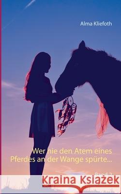 Wer nie den Atem eines Pferdes an der Wange spürte...: Band 2 Kliefoth, Alma 9783751923064 Books on Demand