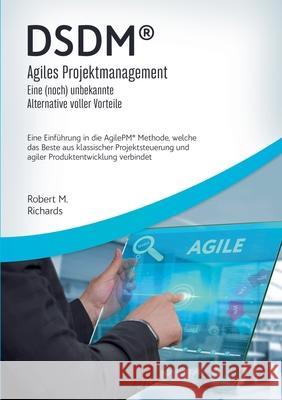 DSDM(R) - Agiles Projektmanagement - eine (noch) unbekannte Alternative voller Vorteile: Eine Einführung in die AgilePM(R) Methode, welche das Beste a Richards, Robert M. 9783751923217