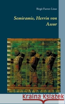 Semiramis, Herrin von Assur: Historischer Roman über die legendäre assyrische Königin Furrer-Linse, Birgit 9783751923415