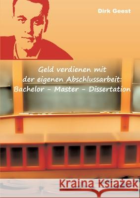 Geld verdienen mit der eigenen Abschlussarbeit: Bachelor - Master - Dissertation Geest, Dirk 9783751929950